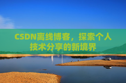 CSDN离线博客，探索个人技术分享的新境界